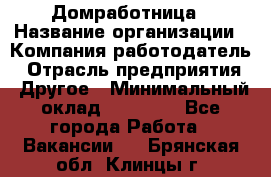 Домработница › Название организации ­ Компания-работодатель › Отрасль предприятия ­ Другое › Минимальный оклад ­ 20 000 - Все города Работа » Вакансии   . Брянская обл.,Клинцы г.